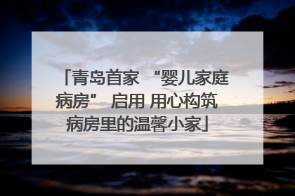 青岛首家 “婴儿家庭病房” 启用 用心构筑病房里的温馨小家