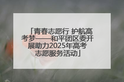 青春志愿行 护航高考梦——和平团区委开展助力2025年高考志愿服务活动