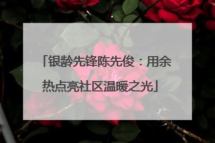 银龄先锋陈先俊：用余热点亮社区温暖之光
