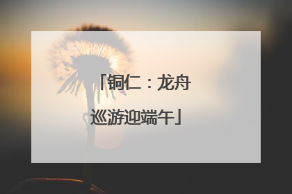 铜仁：龙舟巡游迎端午