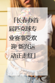 长春办首届匹克球专业赛事受欢迎 新兴运动正走红