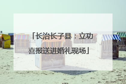 长治长子县：立功喜报送进婚礼现场