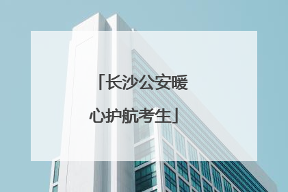 长沙公安暖心护航考生