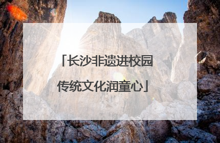 长沙非遗进校园 传统文化润童心