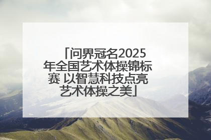 问界冠名2025年全国艺术体操锦标赛 以智慧科技点亮艺术体操之美