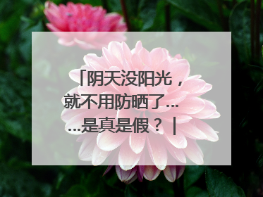 阴天没阳光，就不用防晒了……是真是假？｜谣言终结站