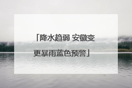 降水趋弱 安徽变更暴雨蓝色预警