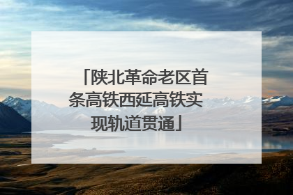 陕北革命老区首条高铁西延高铁实现轨道贯通