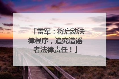 雷军：将启动法律程序，追究造谣者法律责任！