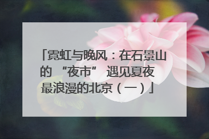 霓虹与晚风：在石景山的 “夜市” 遇见夏夜最浪漫的北京（一）