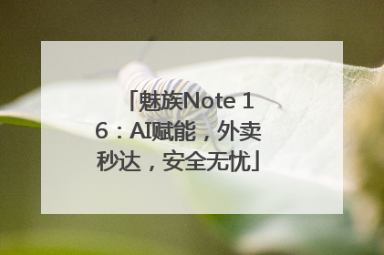 魅族Note 16：AI赋能，外卖秒达，安全无忧