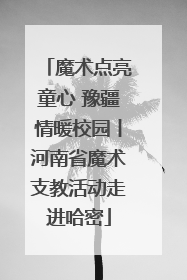 魔术点亮童心 豫疆情暖校园丨河南省魔术支教活动走进哈密