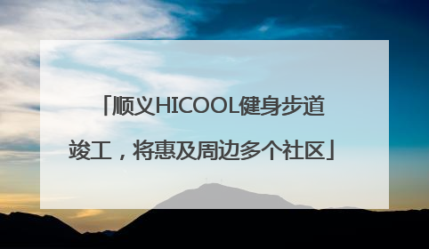 顺义HICOOL健身步道竣工，将惠及周边多个社区