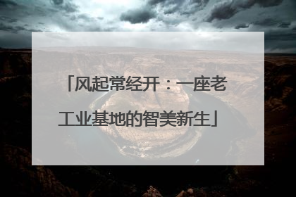 风起常经开：一座老工业基地的智美新生