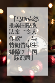 马斯克怒批美国税改法案“令人作呕”，与特朗普早生嫌隙？｜国际识局