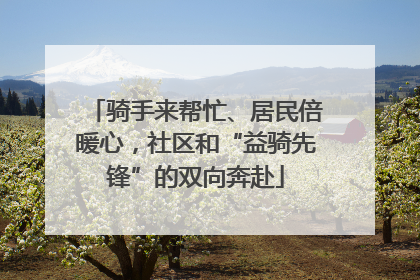 骑手来帮忙、居民倍暖心,社区和“益骑先锋”的双向奔赴