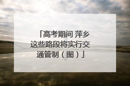 高考期间 萍乡这些路段将实行交通管制（图）