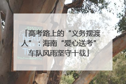 高考路上的“义务摆渡人”：海南“爱心送考”车队风雨坚守十载