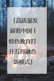 高质量发展看中国丨特色教育打开五育融合新模式