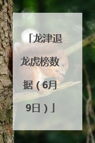 龙津退龙虎榜数据（6月9日）