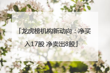 龙虎榜机构新动向：净买入17股 净卖出8股