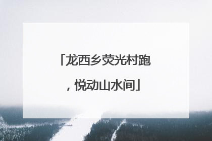 龙西乡荧光村跑，悦动山水间