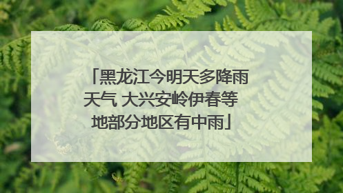 黑龙江今明天多降雨天气 大兴安岭伊春等地部分地区有中雨