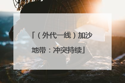 （外代一线）加沙地带：冲突持续