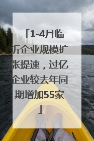 1-4月临沂企业规模扩张提速，过亿企业较去年同期增加55家