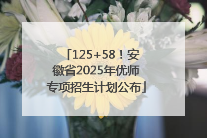 125+58！安徽省2025年优师专项招生计划公布
