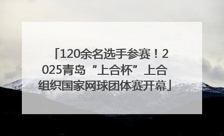 120余名选手参赛！2025青岛“上合杯”上合组织国家网球团体赛开幕
