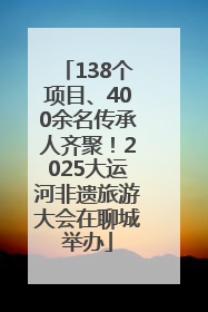 138个项目、400余名传承人齐聚！2025大运河非遗旅游大会在聊城举办