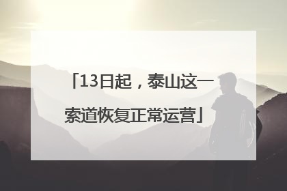 13日起，泰山这一索道恢复正常运营