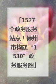 1527个政务服务站点！德州市构建“1530”政务服务圈