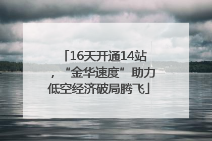 16天开通14站，“金华速度”助力低空经济破局腾飞