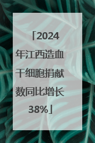 2024年江西造血干细胞捐献数同比增长38%