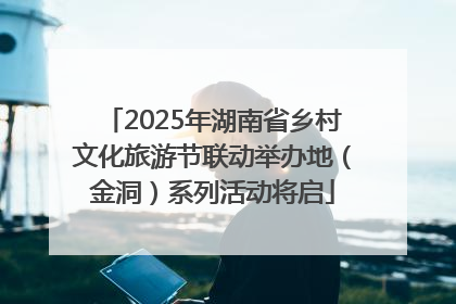 2025年湖南省乡村文化旅游节联动举办地（金洞）系列活动将启
