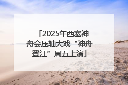 2025年西塞神舟会压轴大戏“神舟登江”周五上演