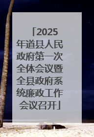 2025年道县人民政府第一次全体会议暨全县政府系统廉政工作会议召开