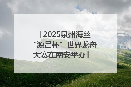 2025泉州海丝“源昌杯”世界龙舟大赛在南安举办