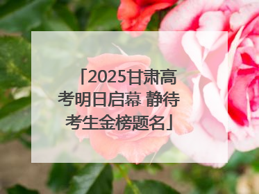2025甘肃高考明日启幕 静待考生金榜题名