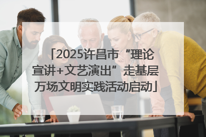 2025许昌市“理论宣讲+文艺演出”走基层万场文明实践活动启动