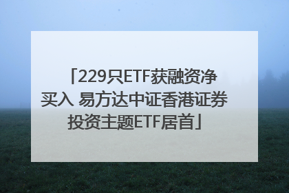 229只ETF获融资净买入 易方达中证香港证券投资主题ETF居首