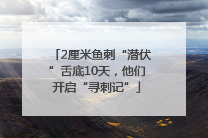 2厘米鱼刺“潜伏”舌底10天，他们开启“寻刺记”