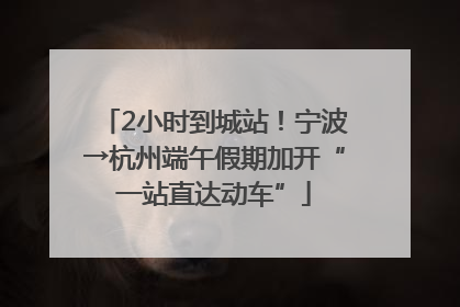 2小时到城站！宁波→杭州端午假期加开“一站直达动车”