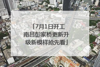 7月1日开工 南昌彭家桥更新升级新模样抢先看