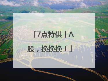 7点特供丨A股，换换换！