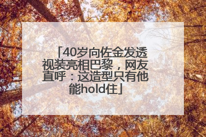 40岁向佐金发透视装亮相巴黎，网友直呼：这造型只有他能hold住