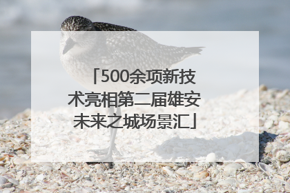 500余项新技术亮相第二届雄安未来之城场景汇