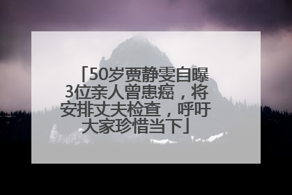 50岁贾静雯自曝3位亲人曾患癌，将安排丈夫检查，呼吁大家珍惜当下